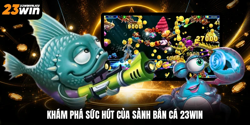Khám phá sức hút của sảnh bắn cá 23win
